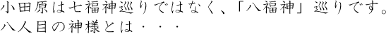 小田原は七福神巡りではなく、「八福神」巡りです。八人目の神様とは・・・