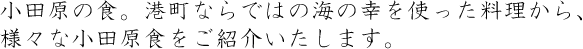 小田原の食。港町ならではの海の幸を使った料理から、様々な小田原食をご紹介いたします。